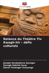 Relance du Théâtre Tiv Kwagh-hir : défis culturels di Joseph Aondoakura Ayongur, Sesugh Gabriel Ayua, David Tartenger Iortyange edito da Editions Notre Savoir