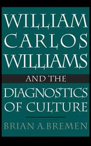 William Carlos Williams and the Diagnostics of Culture di Brian Bremen edito da OXFORD UNIV PR