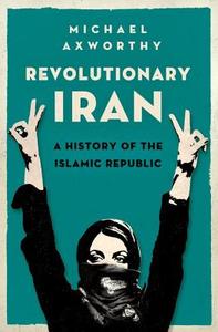 Revolutionary Iran: A History of the Islamic Republic di Michael Axworthy edito da OXFORD UNIV PR