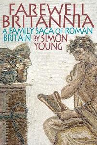Farewell Britannia: A Family Saga of Roman Britain di Simon Young edito da George Weidenfeld & Nicholson