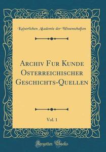 Archiv Für Kunde Österreichischer Geschichts-Quellen, Vol. 1 (Classic Reprint) di Kaiserlichen Akademie De Wissenschaften edito da Forgotten Books