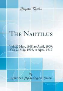 The Nautilus: Vol; 22 May, 1908, to April, 1909; Vol; 23 May, 1909, to April, 1910 (Classic Reprint) di American Malacological Union edito da Forgotten Books