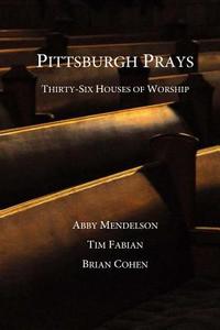 Pittsburgh Prays: Thirty-Six Houses of Worship di Abby Mendelson, Tim Fabian, Brian Cohen edito da Three Blind Mice Press