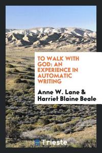 To Walk with God: An Experience in Automatic Writing di Anne W. Lane edito da LIGHTNING SOURCE INC