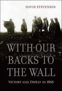 With Our Backs To The Wall - Victory And Defeat In 1918 di David Stevenson edito da Belknap Press