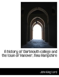 A History of Dartmouth College and the Town of Hanover, New Hampshire di John King Lord edito da BiblioLife