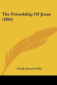 The Friendship of Jesus (1894) di Frank Samuel Child edito da Kessinger Publishing