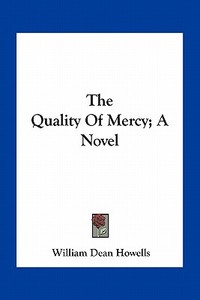 The Quality of Mercy; A Novel di William Dean Howells edito da Kessinger Publishing