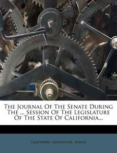 The Journal of the Senate During the ... Session of the Legislature of the State of California... di California Legislature Senate edito da Nabu Press