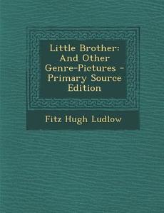 Little Brother: And Other Genre-Pictures di Fitz Hugh Ludlow edito da Nabu Press