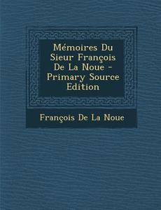 Memoires Du Sieur Francois de La Noue di Francois De La Noue edito da Nabu Press