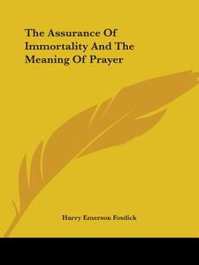 The Assurance Of Immortality And The Meaning Of Prayer di Harry Emerson Fosdick edito da Kessinger Publishing, Llc