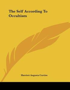 The Self According to Occultism di Harriette Augusta Curtiss edito da Kessinger Publishing