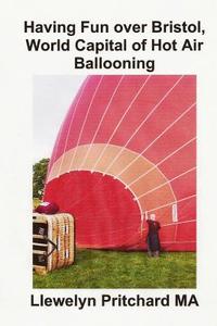 Having Fun Over Bristol, World Capital of Hot Air Ballooning: Ce Mhead de Na Tarraingt Turasoireachta Is Feidir Leat a Aithint ? di Llewelyn Pritchard edito da Createspace Independent Publishing Platform