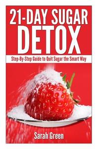 21-Day Sugar Detox: Step-By-Step Guide to Quit Sugar the Smart Way di Sarah Green edito da Createspace