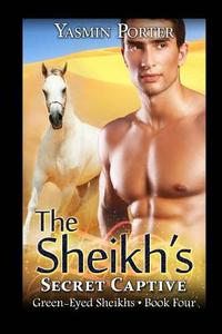 The Sheikh's Secret Captive: Green-Eyed Sheikhs Book Four di Yasmin Porter edito da Createspace