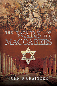 The Wars Of The Maccabees di Dr. John D. Grainger edito da Pen & Sword Books Ltd