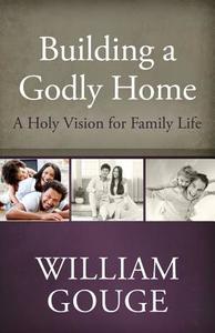 Building a Godly Home, Volume 1 a Holy Vision for Family Life di William Gouge edito da REFORMATION HERITAGE BOOKS