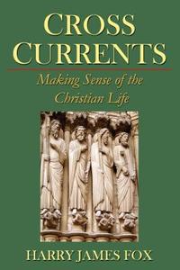 Crosscurrents: Making Sense of the Christian Life di Harry James Fox edito da Harriman House