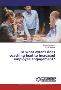 To what extent does coaching lead to increased employee engagement? di Rosita Cordasco, Shruti Agrawal edito da LAP Lambert Academic Publishing