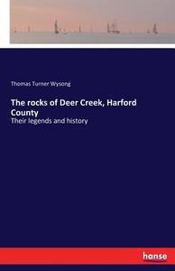 The rocks of Deer Creek, Harford County di Thomas Turner Wysong edito da hansebooks