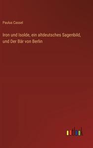 Iron und Isolde, ein altdeutsches Sagenbild, und Der Bär von Berlin di Paulus Cassel edito da Outlook Verlag