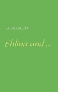 Ehlina und ... di Regine Luczak edito da Books on Demand