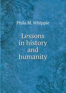 Lessons In History And Humanity di Phila M Whipple edito da Book On Demand Ltd.
