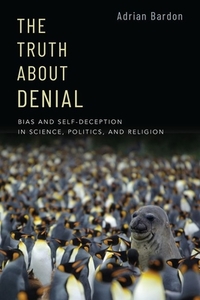 The Truth about Denial: Bias and Self-Deception in Science, Politics, and Religion di Adrian Bardon edito da OXFORD UNIV PR