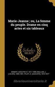 Marie-Jeanne; Ou, La Femme Du Peuple. Drame En Cinq Actes Et Six Tableaux di Adolphe D' Ennery, J. Mallian, A. Pilati edito da WENTWORTH PR