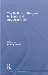 The Politics of Religion in South and Southeast Asia di Ishtiaq Ahmed edito da Routledge