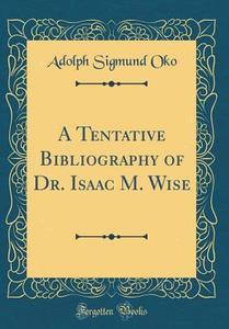 A Tentative Bibliography of Dr. Isaac M. Wise (Classic Reprint) di Adolph Sigmund Oko edito da Forgotten Books