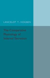 The Comparative Physiology of Internal             Secretion di Lancelot T. Hogben edito da Cambridge University Press