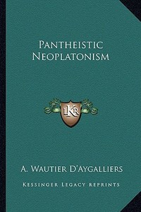 Pantheistic Neoplatonism di A. Wautier D'Aygalliers edito da Kessinger Publishing