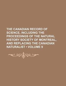 The Canadian Record Of Science, Including The Proceedings Of The Natural History Society Of Montreal, And Replacing The Canadian Naturalist (volume 9  di Books Group edito da General Books Llc
