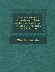 The Variation of Animals and Plants Under Domestication Volume 2 di Charles Darwin edito da Nabu Press