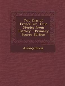 Two Eras of France: Or, True Stories from History di Anonymous edito da Nabu Press