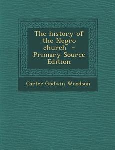 The History of the Negro Church di Carter Godwin Woodson edito da Nabu Press