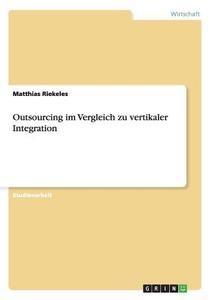 Outsourcing im Vergleich zu vertikaler Integration di Matthias Riekeles edito da GRIN Verlag