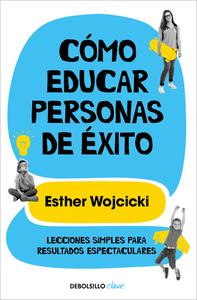 Cómo Educar Personas de Éxito: Lecciones Simples Para Resultados Espectaculares / How to Raise Successful People di Ester Wojcicki edito da DEBOLSILLO