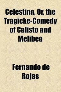 Celestina, Or, The Tragicke-comedy Of Calisto And Melibea di Fernando De Rojas edito da General Books Llc