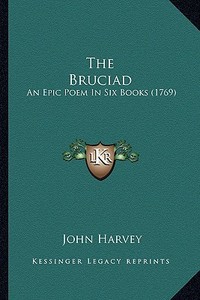 The Bruciad the Bruciad: An Epic Poem in Six Books (1769) an Epic Poem in Six Books (1769) di John Harvey edito da Kessinger Publishing