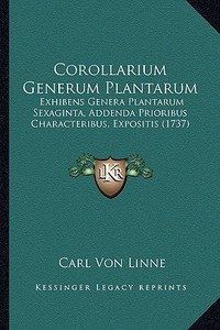 Corollarium Generum Plantarum: Exhibens Genera Plantarum Sexaginta, Addenda Prioribus Characteribus, Expositis (1737) di Carl Von Linne edito da Kessinger Publishing