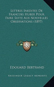 Lettres Inedites de Francois Huber Pour Faire Suite Aux Nouvelles Observations (1897) edito da Kessinger Publishing