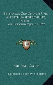Beitraege Zur Sprach Und Alterthumsforschung, Book 1: Aus Judischen Quellen (1852) di Michael Sachs edito da Kessinger Publishing