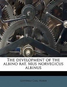 The Development Of The Albino Rat, Mus Norvegicus Albinus di Gotthelf Carl Huber edito da Nabu Press