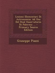 Lezioni Elementari Di Astronomia: Ad USO del Real Osservatorio Di Palermo ... di Giuseppe Piazzi edito da Nabu Press