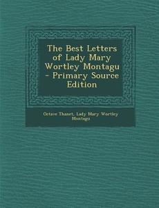 The Best Letters of Lady Mary Wortley Montagu di Octave Thanet, Lady Mary Wortley Montagu edito da Nabu Press