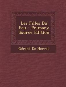 Les Filles Du Feu - Primary Source Edition di Gerard De Nerval edito da Nabu Press