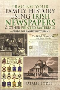 Tracing Your Family History Using Irish Newspapers and Other Printed Materials di Natalie Bodle edito da Pen & Sword Books